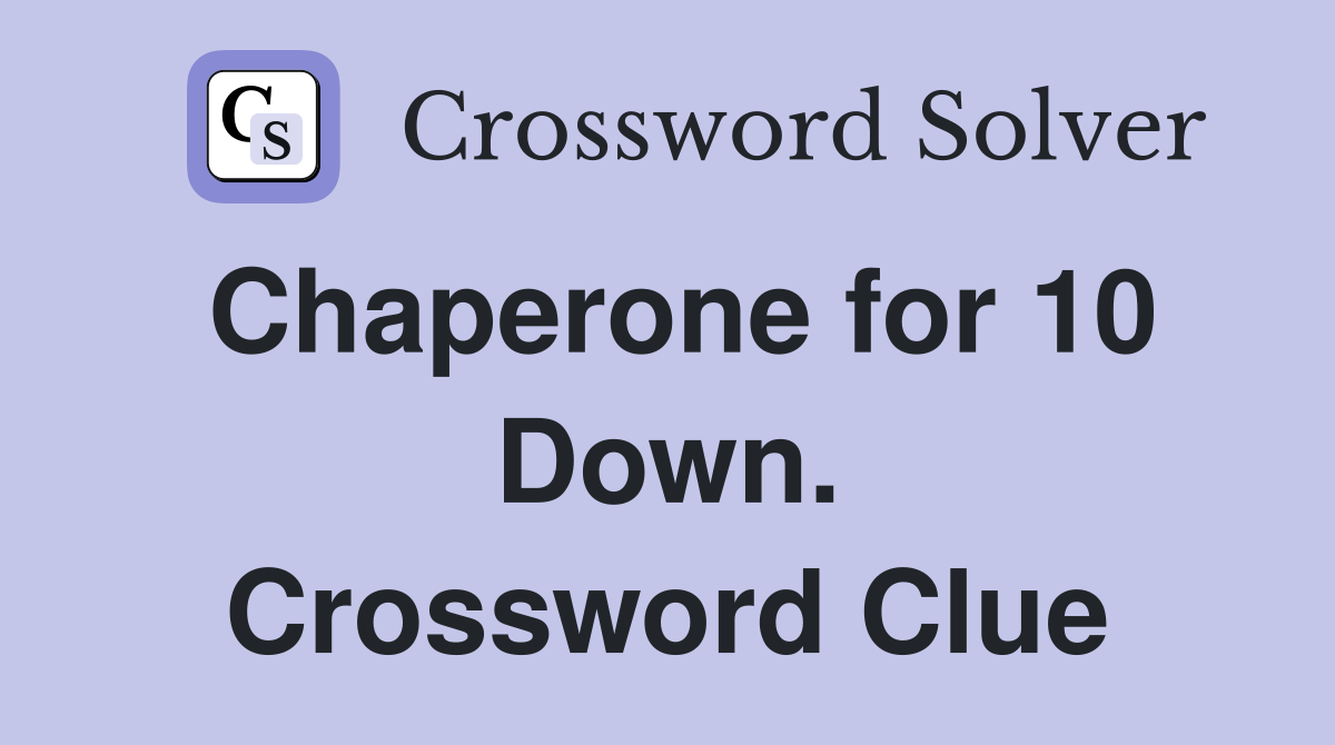 Chaperone for 10 Down. Crossword Clue