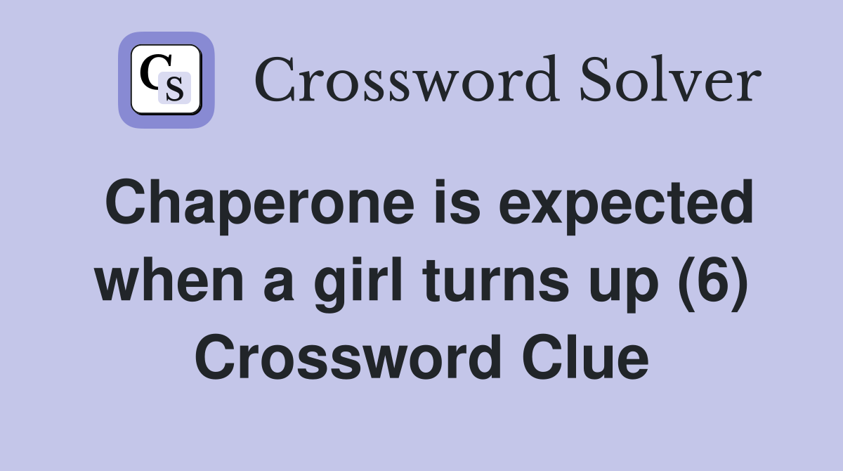 Chaperone is expected when a girl turns up (6) Crossword Clue