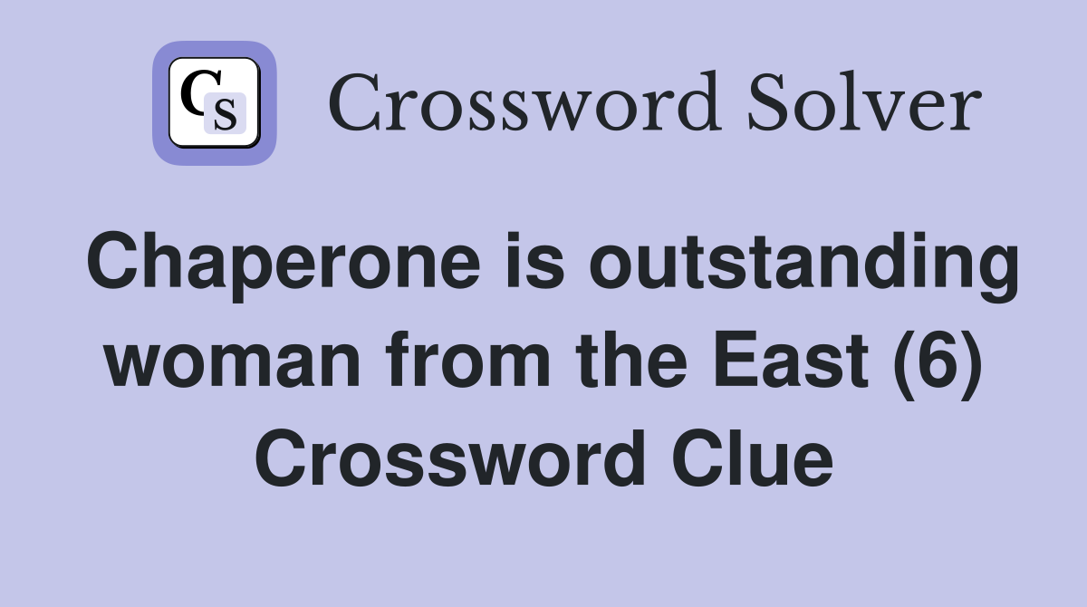Chaperone is outstanding woman from the East (6) Crossword Clue