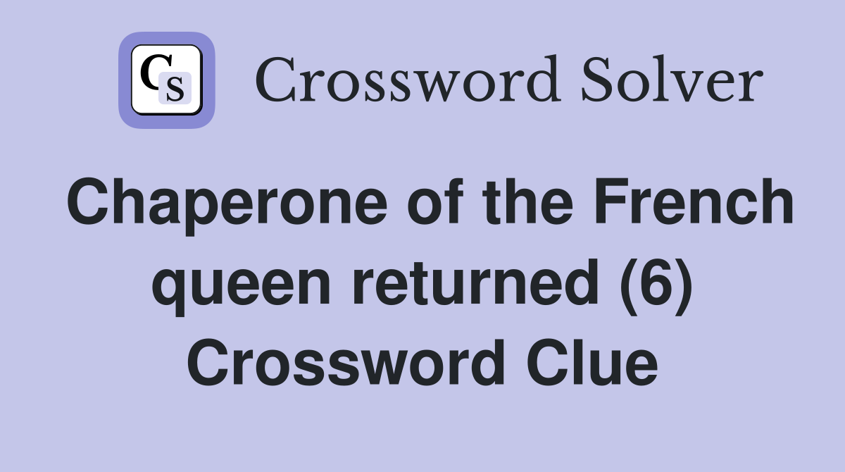 Chaperone of the French queen returned (6) Crossword Clue