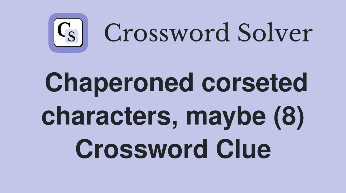 Chaperoned corseted characters, maybe (8) Crossword Clue