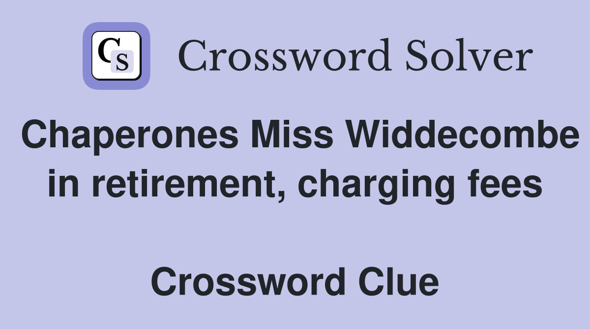 Chaperones Miss Widdecombe in retirement, charging fees  Crossword Clue