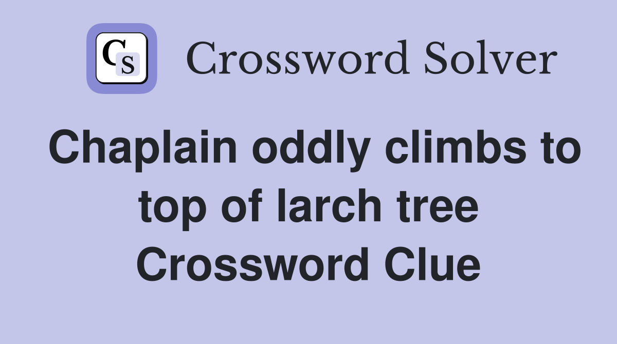 Chaplain oddly climbs to top of larch tree Crossword Clue
