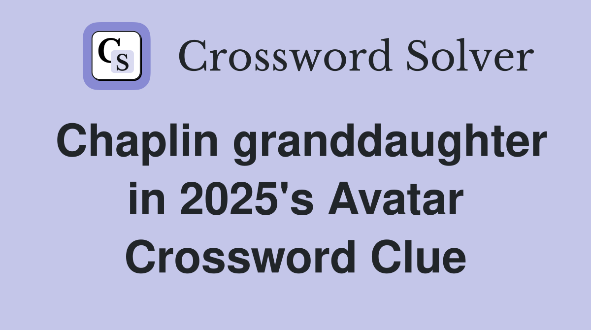 Chaplin granddaughter in 2025's Avatar Crossword Clue