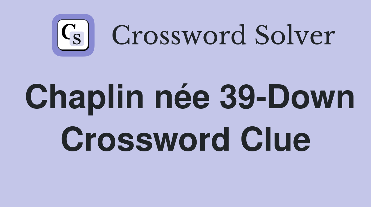 Chaplin née 39-Down Crossword Clue