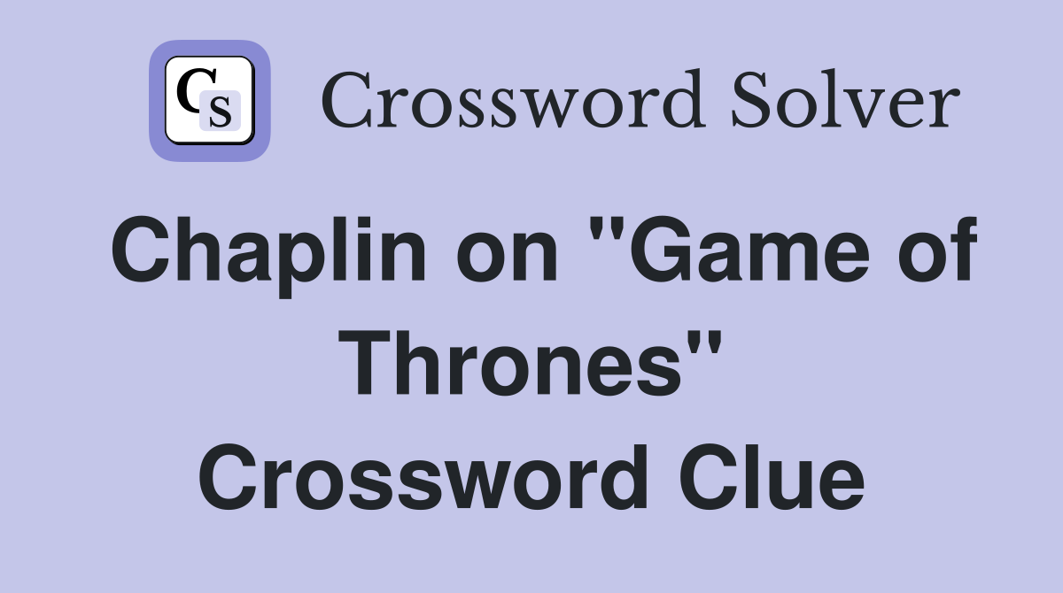 Chaplin on "Game of Thrones" Crossword Clue