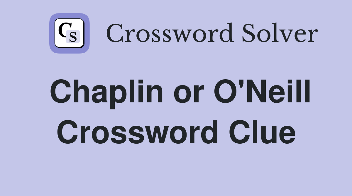 Chaplin or O'Neill Crossword Clue