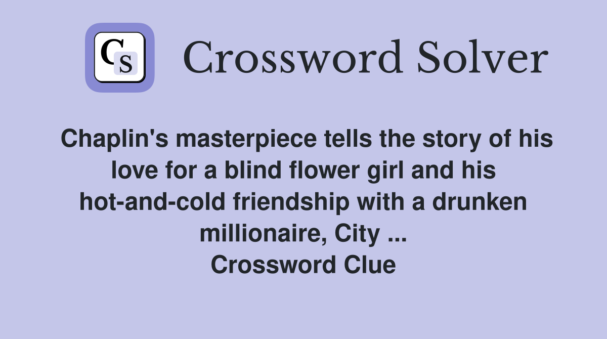 Chaplin's masterpiece tells the story of his love for a blind flower girl and his hot-and-cold friendship with a drunken millionaire, City ... Crossword Clue