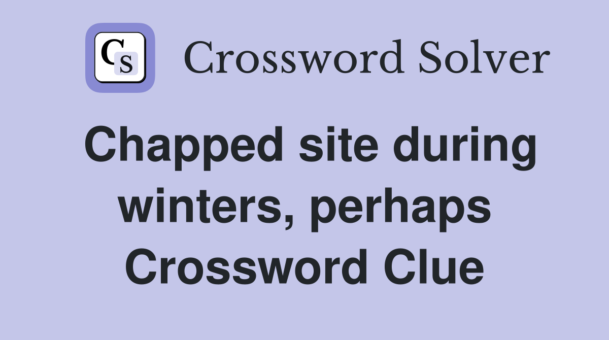 Chapped site during winters, perhaps Crossword Clue