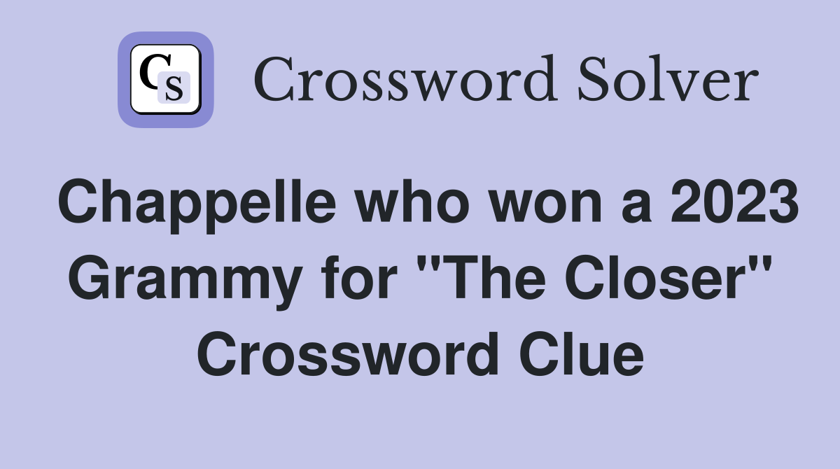 Chappelle who won a 2023 Grammy for "The Closer" Crossword Clue