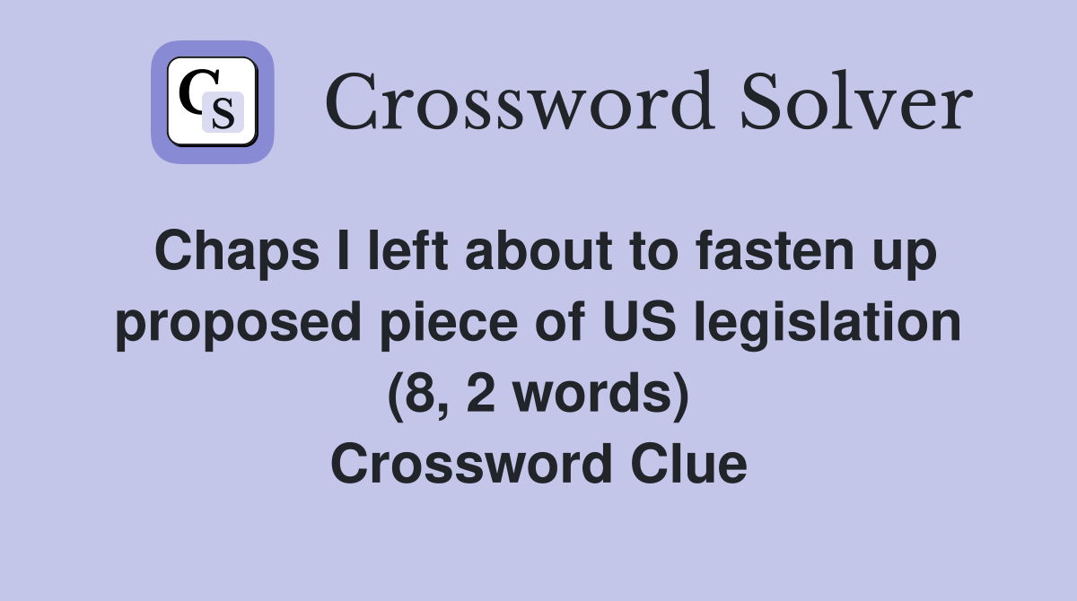 Chaps I left about to fasten up proposed piece of US legislation (8, 2 words) Crossword Clue