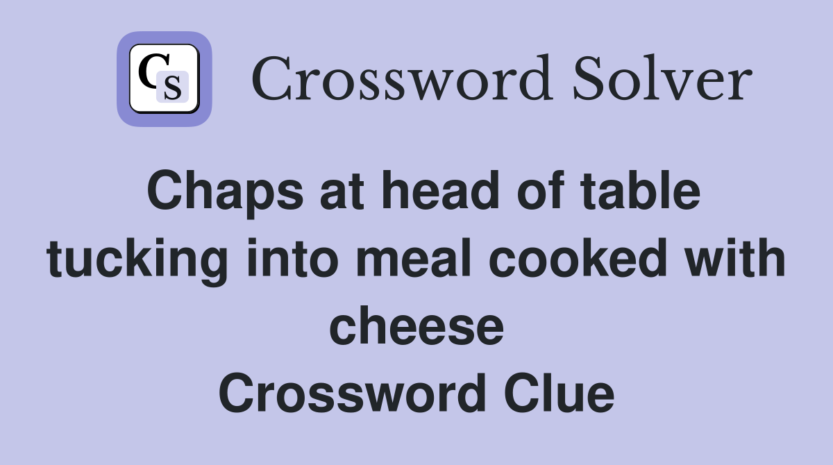 Chaps at head of table tucking into meal cooked with cheese Crossword Clue
