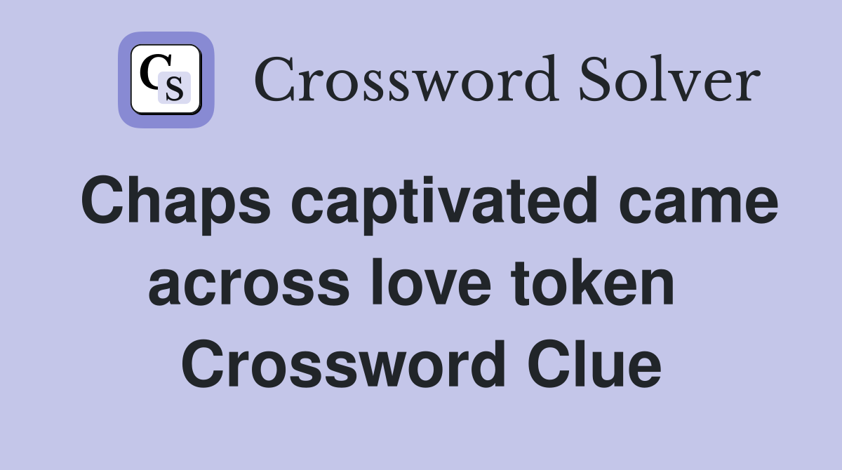 Chaps captivated came across love token  Crossword Clue