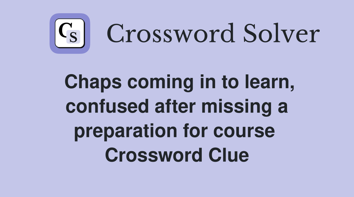 Chaps coming in to learn, confused after missing a preparation for course  Crossword Clue