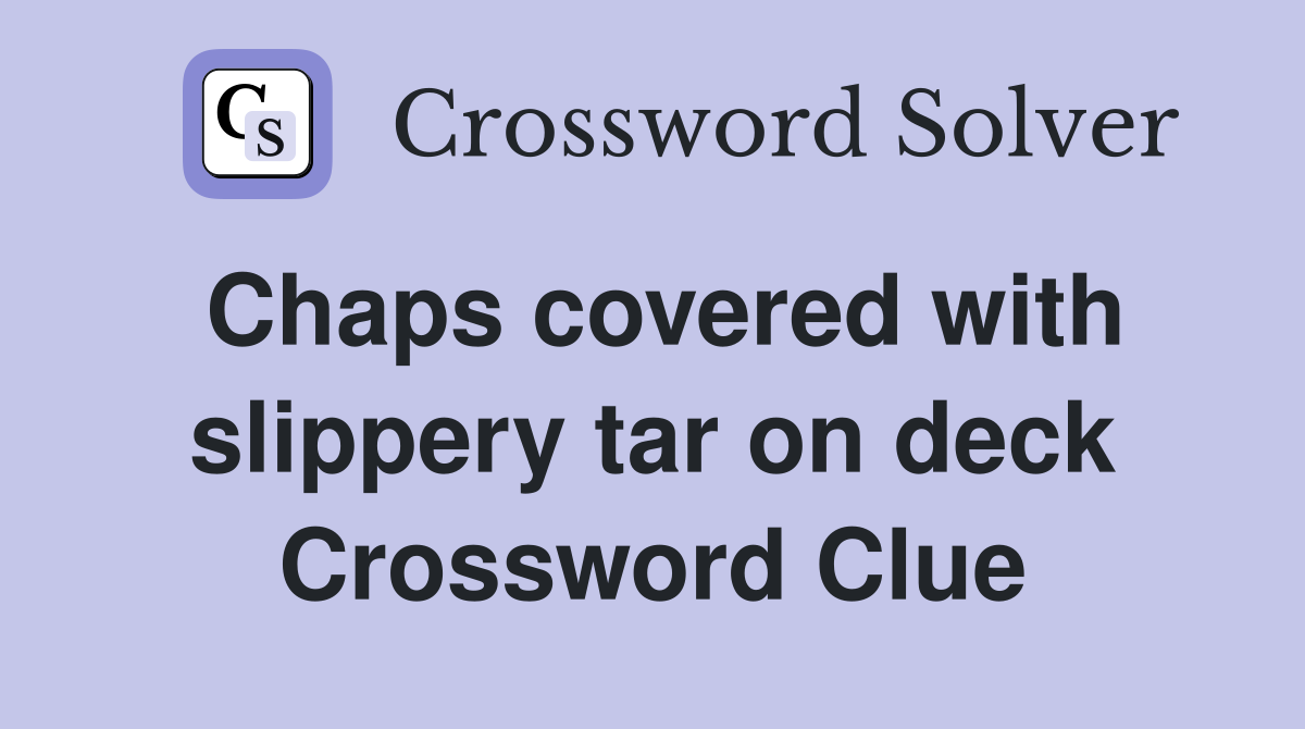 Chaps covered with slippery tar on deck Crossword Clue