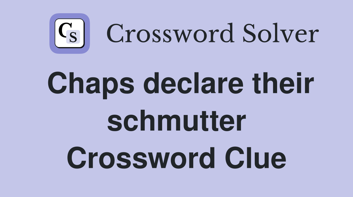 Chaps declare their schmutter Crossword Clue