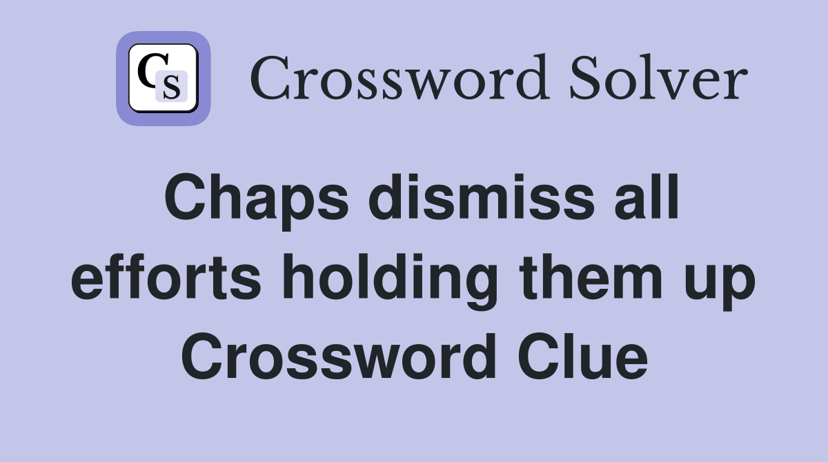 Chaps dismiss all efforts holding them up Crossword Clue