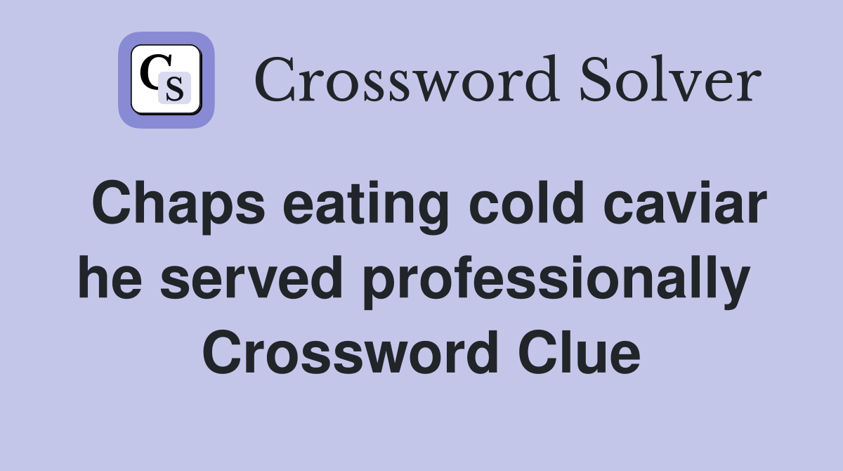 Chaps eating cold caviar he served professionally  Crossword Clue
