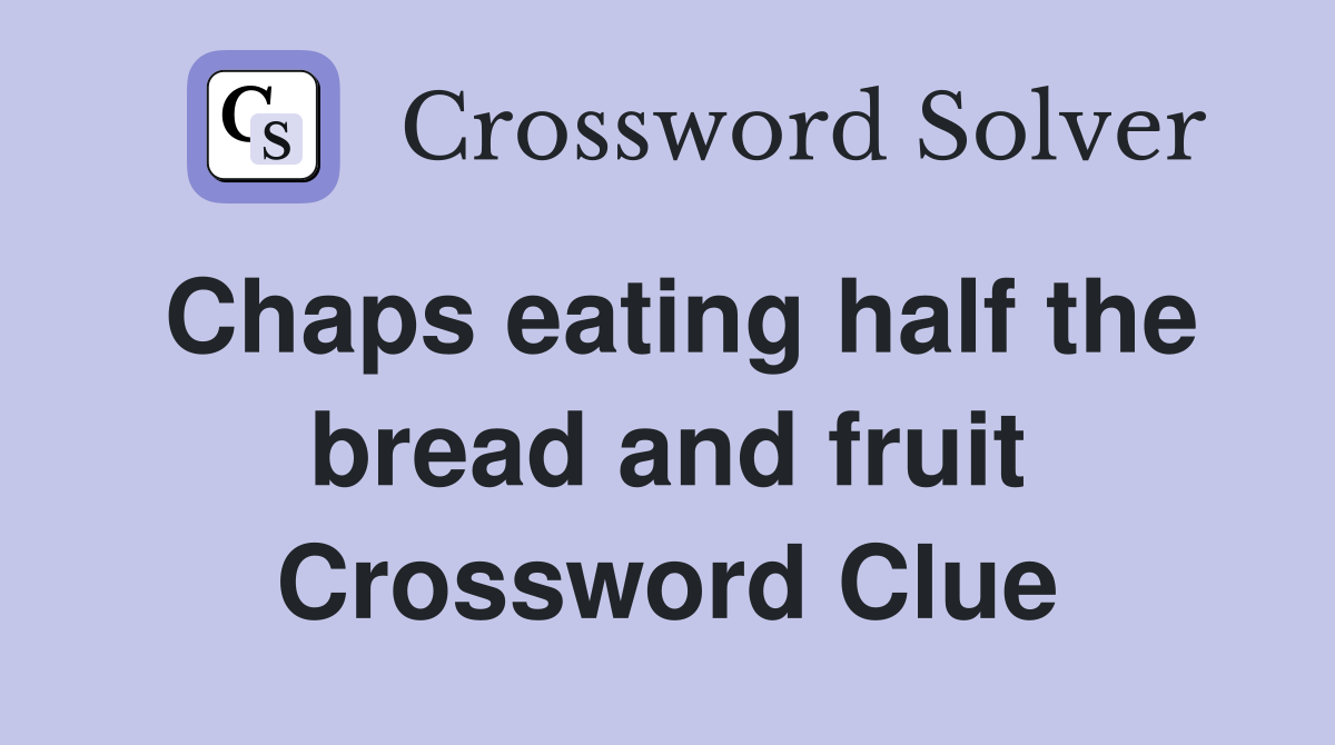 Chaps eating half the bread and fruit Crossword Clue