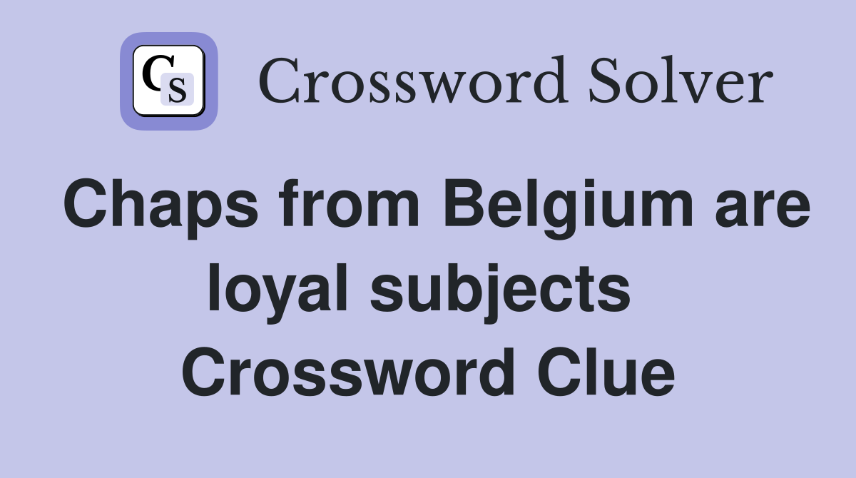 Chaps from Belgium are loyal subjects  Crossword Clue