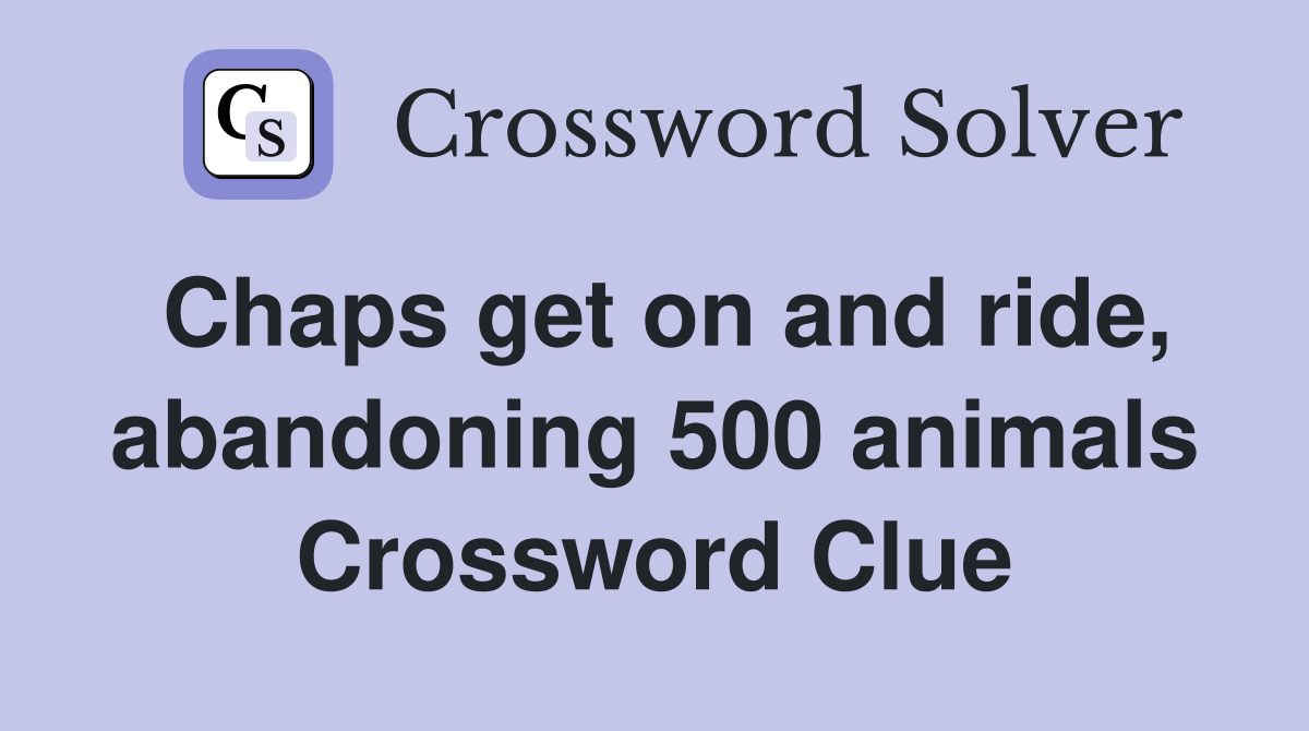 Chaps get on and ride, abandoning 500 animals Crossword Clue