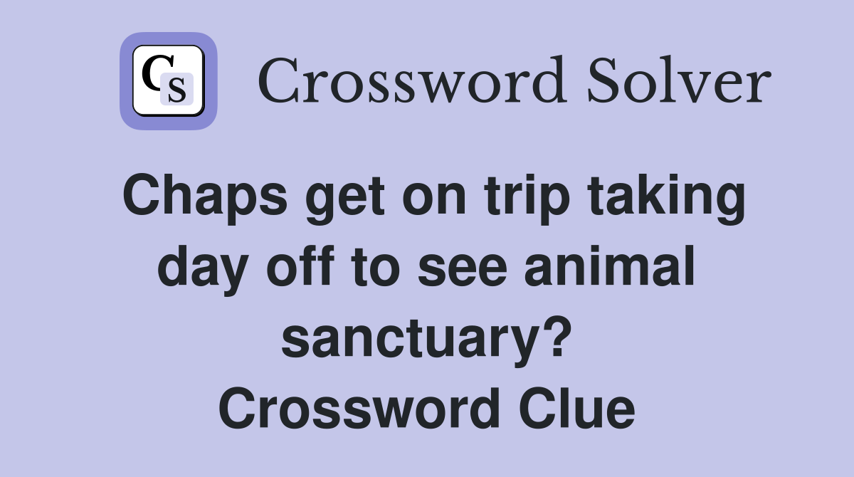 Chaps get on trip taking day off to see animal sanctuary? Crossword Clue
