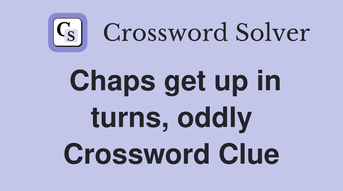 Chaps get up in turns, oddly Crossword Clue