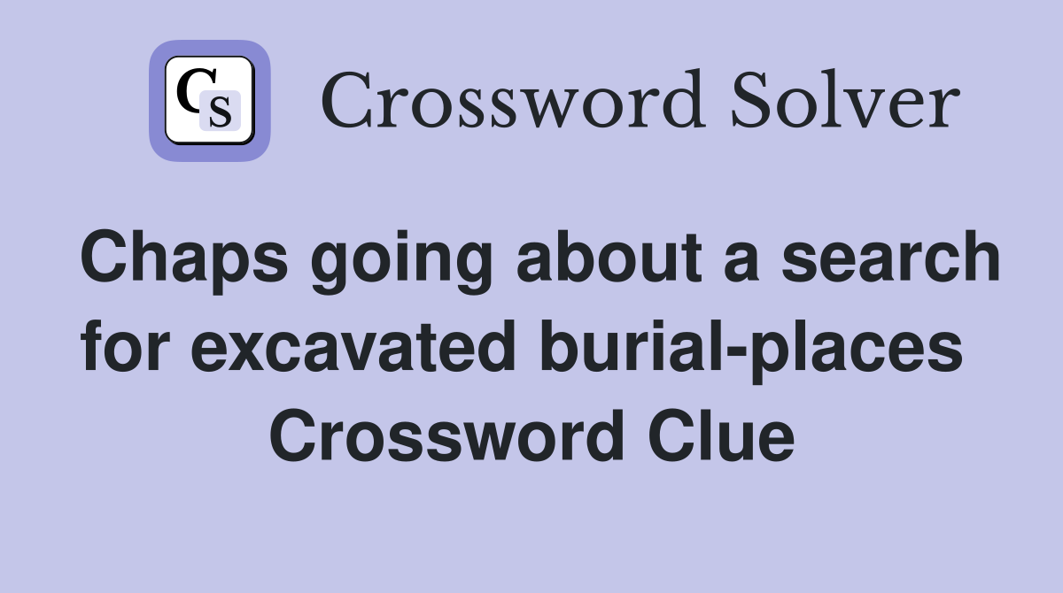 Chaps going about a search for excavated burial-places  Crossword Clue