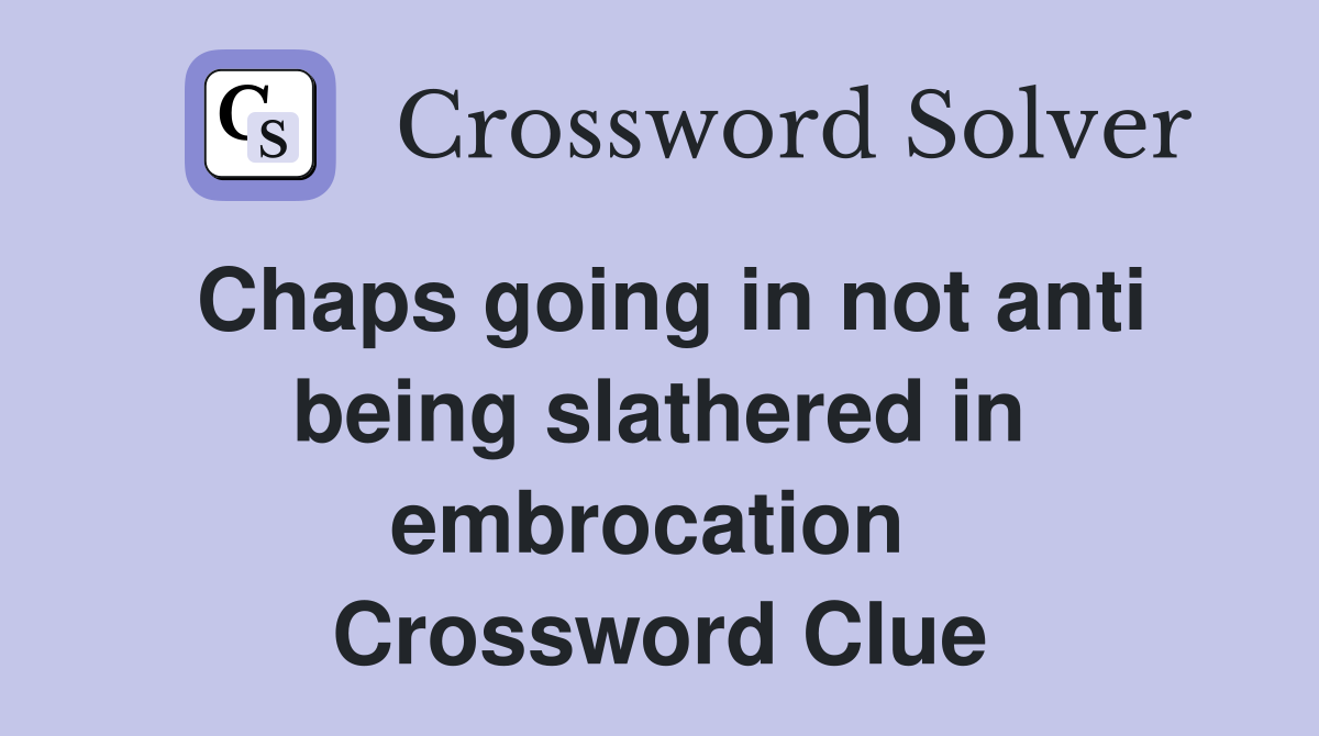 Chaps going in not anti being slathered in embrocation  Crossword Clue