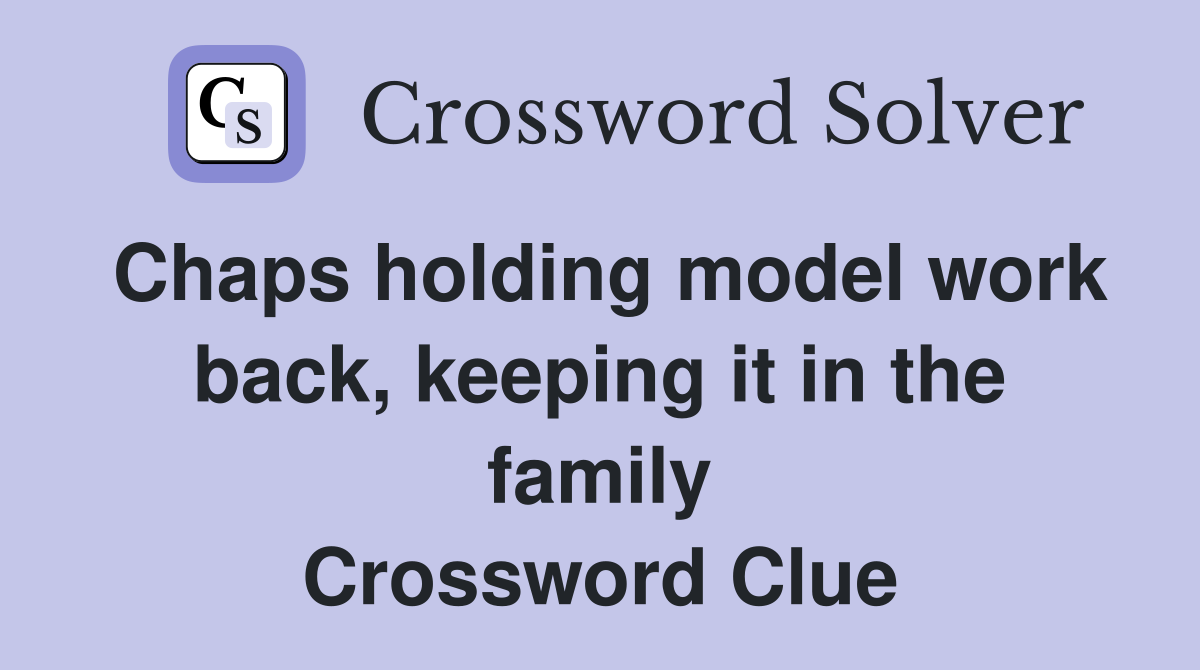 Chaps holding model work back, keeping it in the family Crossword Clue