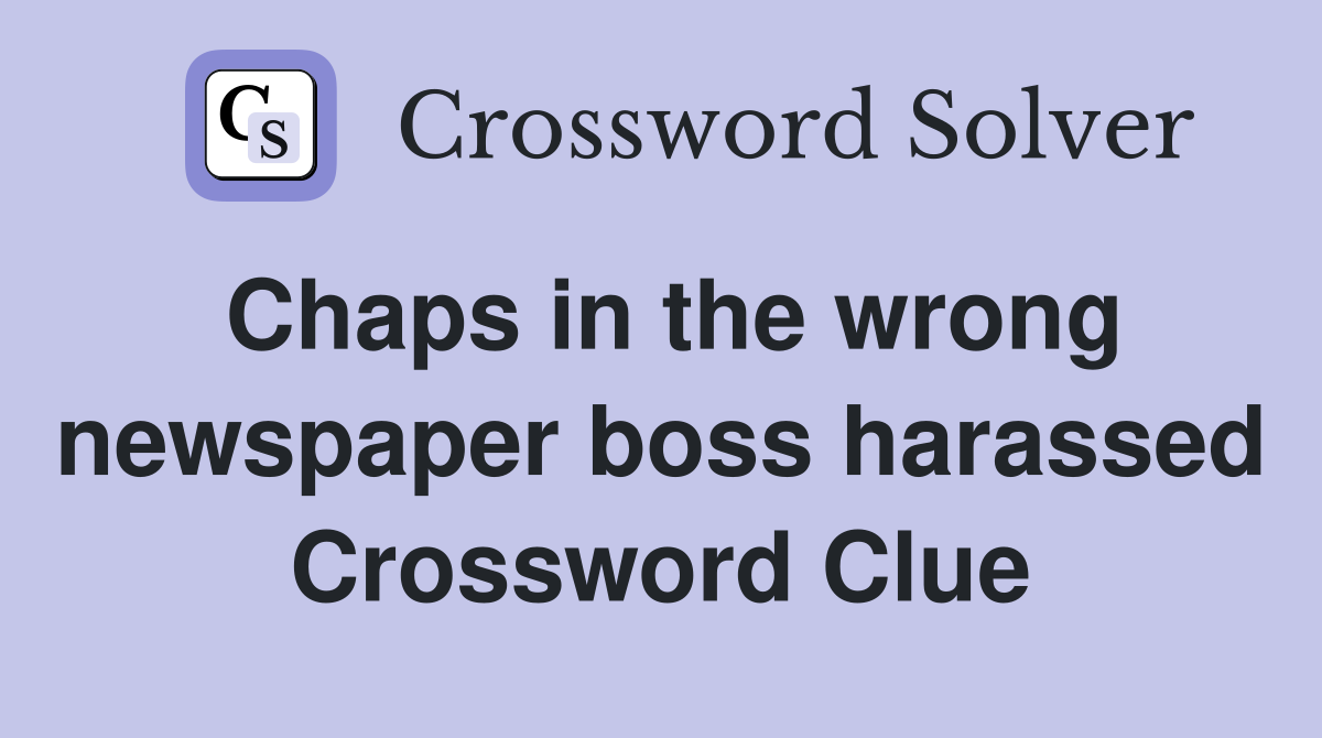 Chaps in the wrong newspaper boss harassed Crossword Clue