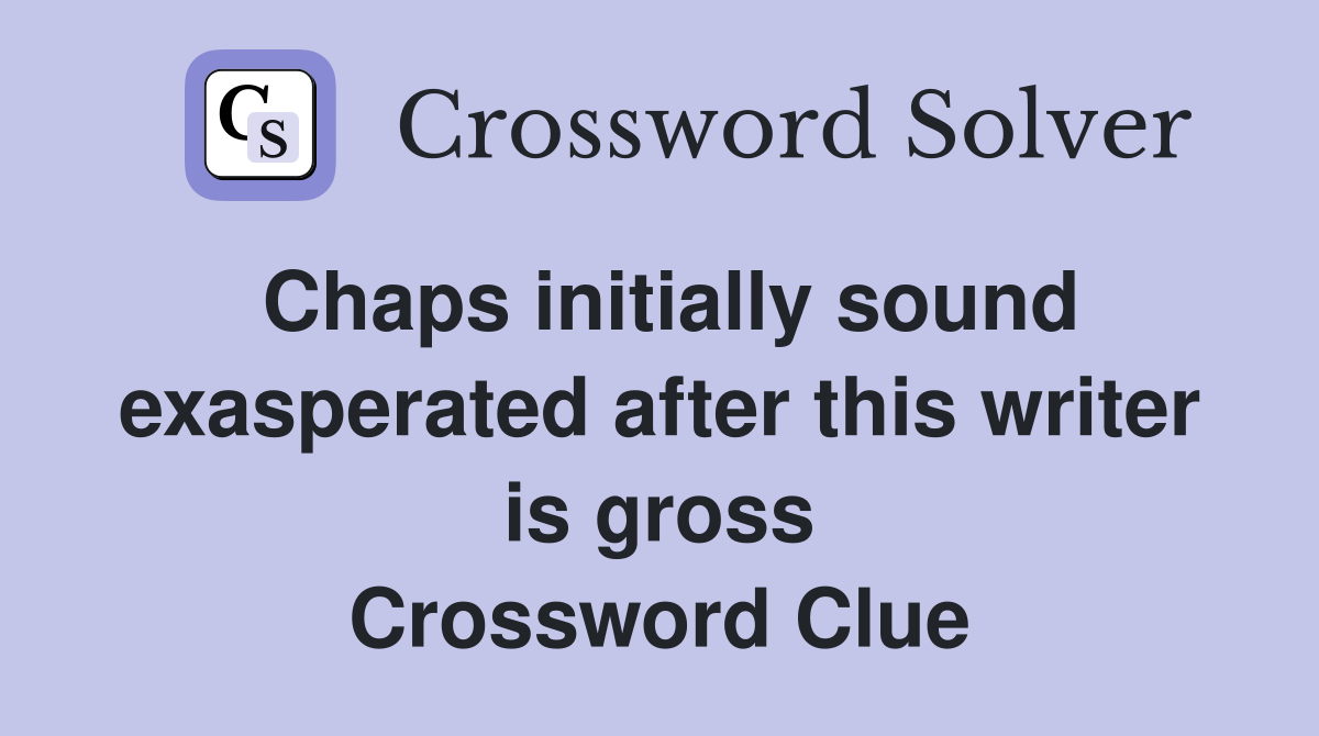 Chaps initially sound exasperated after this writer is gross Crossword Clue