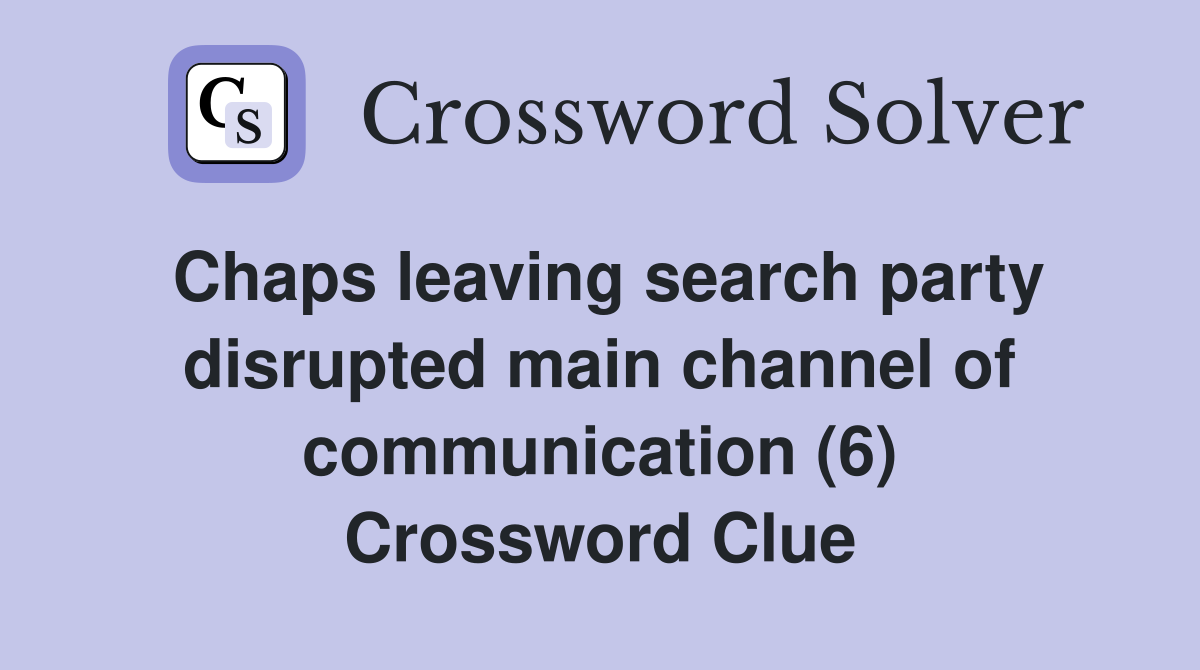 Chaps leaving search party disrupted main channel of communication (6) Crossword Clue