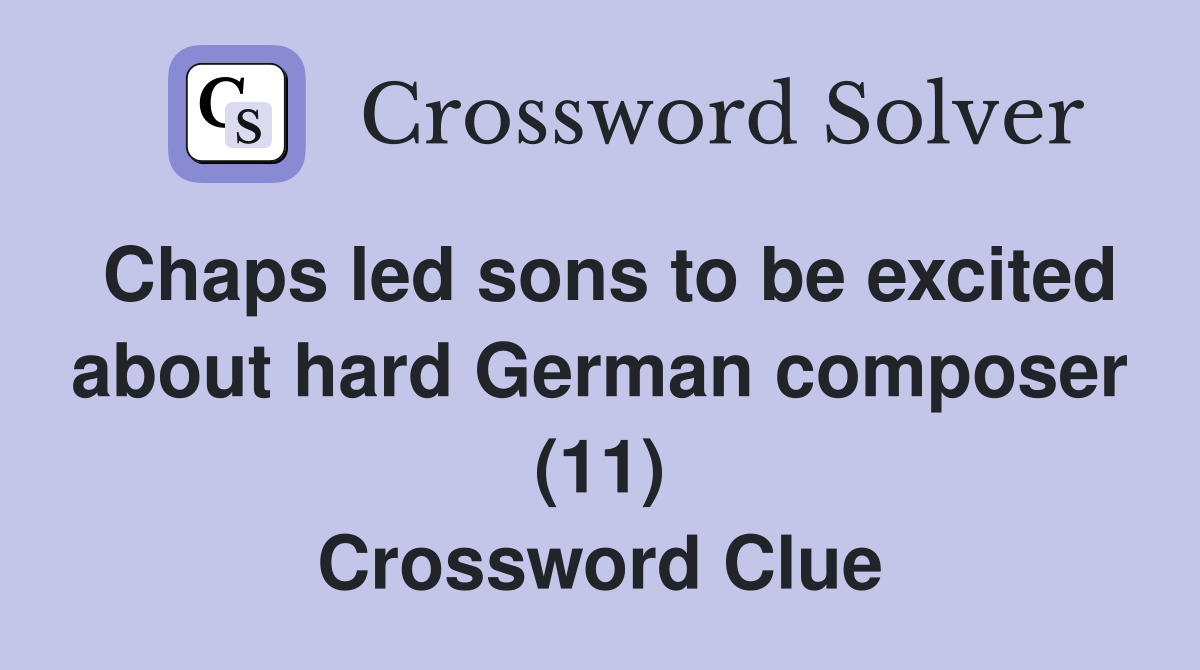 Chaps led sons to be excited about hard German composer (11) Crossword Clue Answers