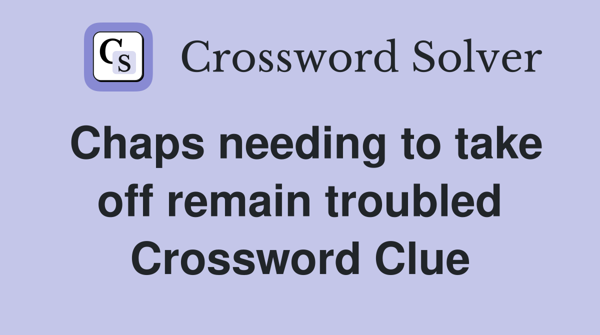 Chaps needing to take off remain troubled Crossword Clue
