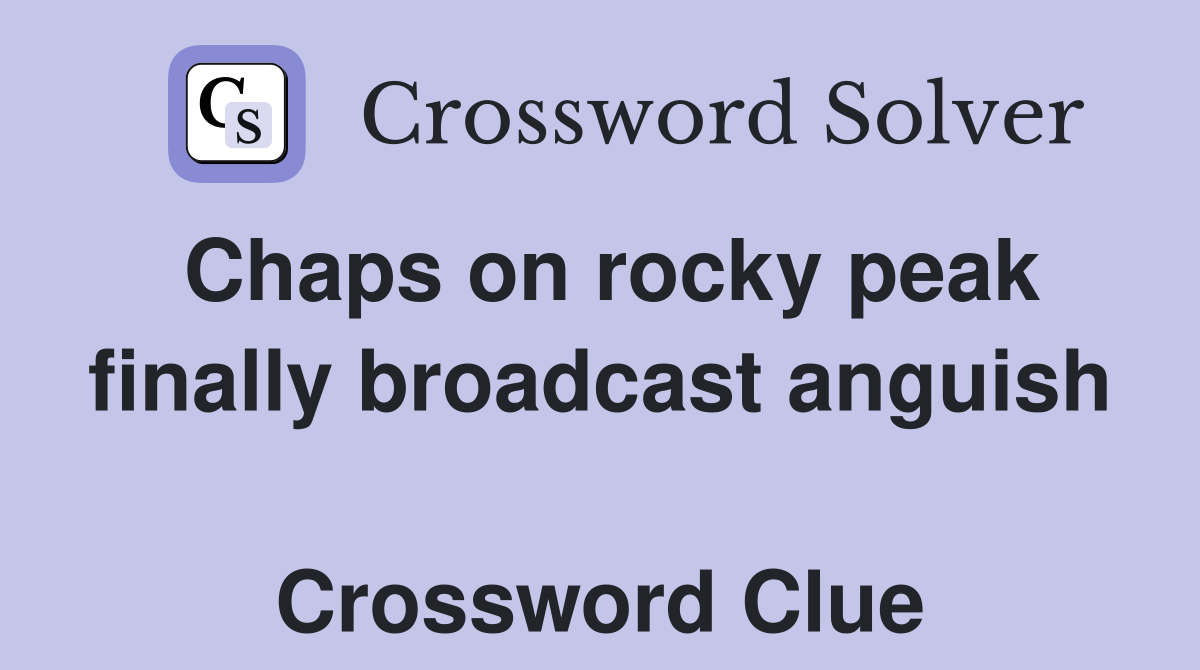 Chaps on rocky peak finally broadcast anguish  Crossword Clue
