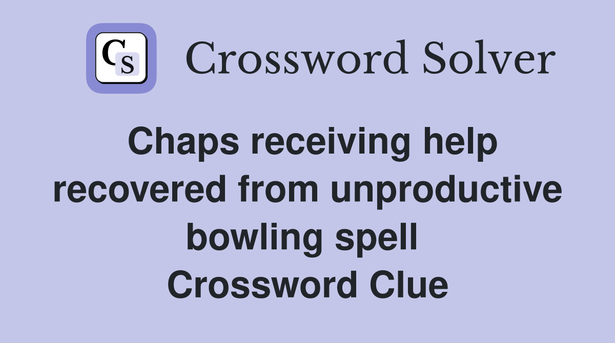 Chaps receiving help recovered from unproductive bowling spell  Crossword Clue