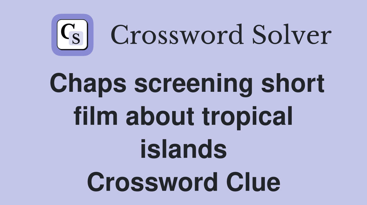 Chaps screening short film about tropical islands Crossword Clue