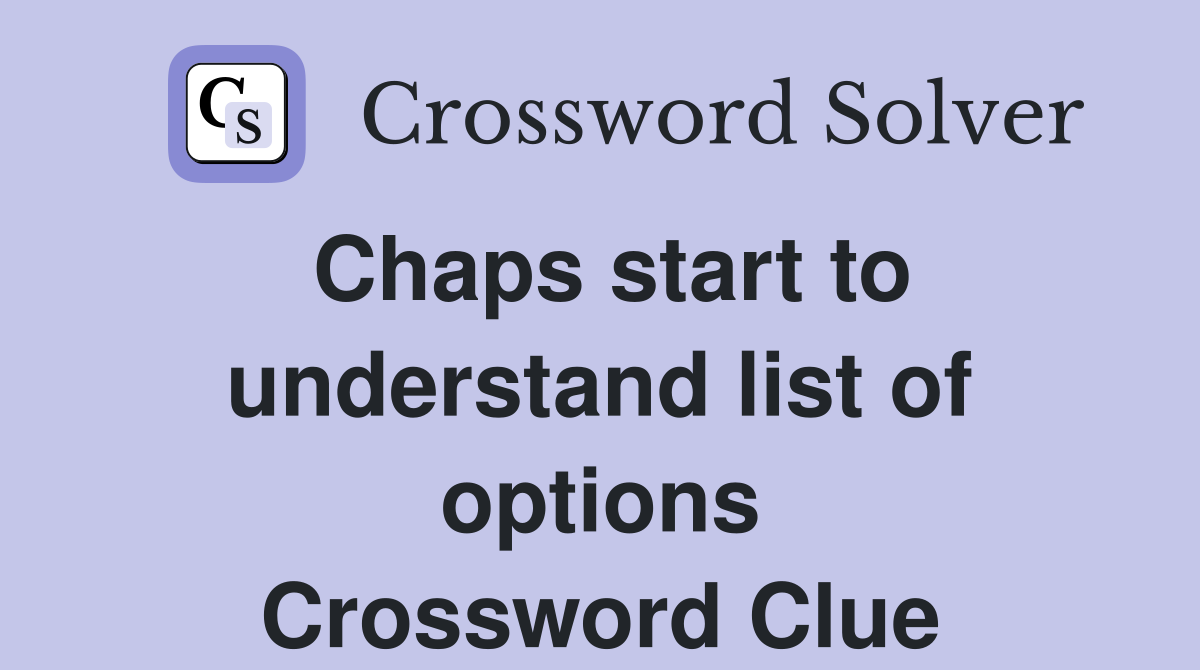 Chaps start to understand list of options Crossword Clue