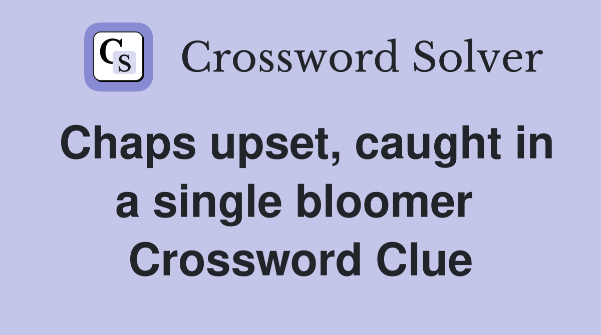 Chaps upset, caught in a single bloomer  Crossword Clue
