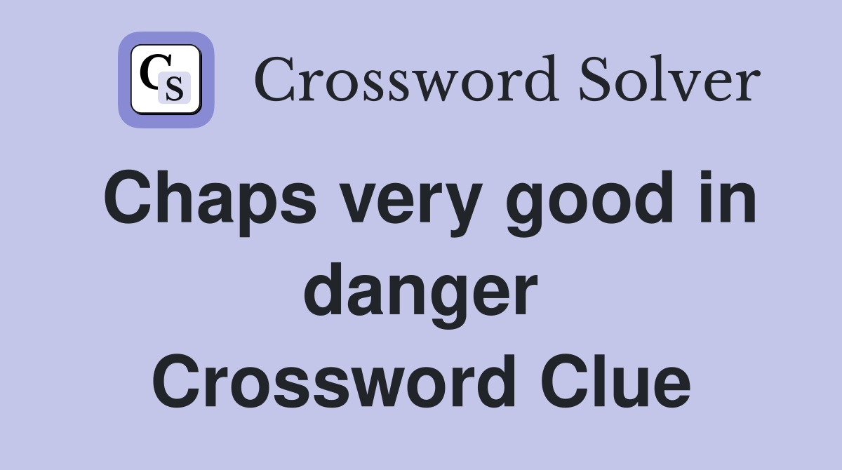 Chaps very good in danger Crossword Clue