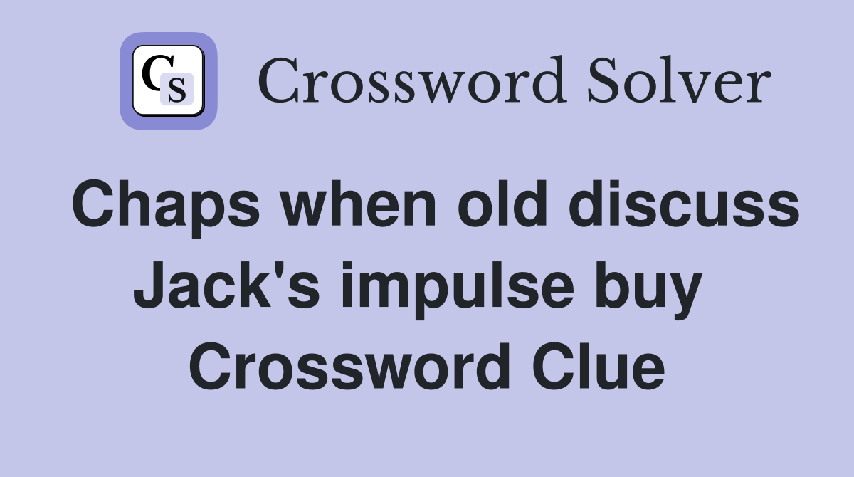 Chaps when old discuss Jack's impulse buy  Crossword Clue