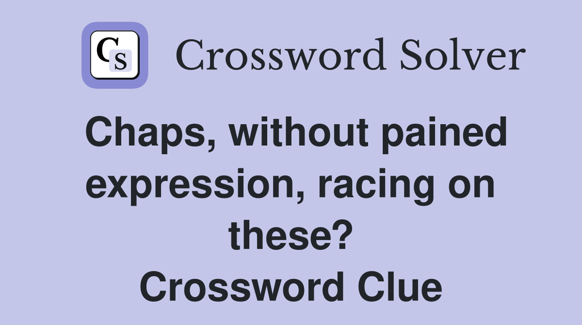 Chaps, without pained expression, racing on these? Crossword Clue
