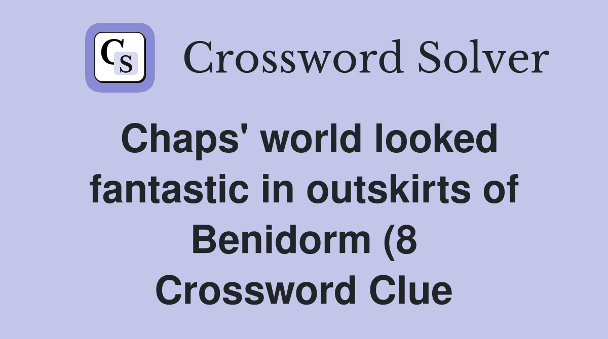 Chaps #39 world looked fantastic in outskirts of Benidorm (8) Crossword Chaps #39 world looked fantastic in outskirts of Benidorm (8) Crossword