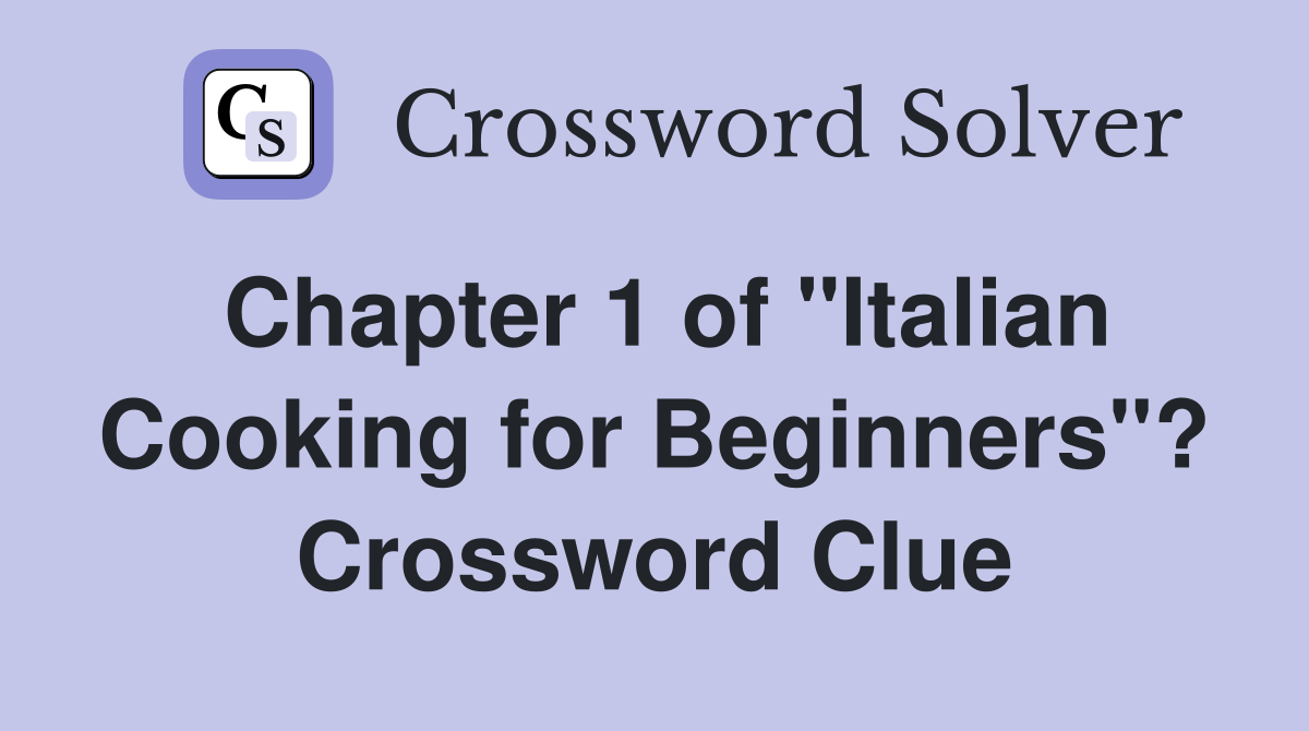 Chapter 1 of "Italian Cooking for Beginners"? Crossword Clue