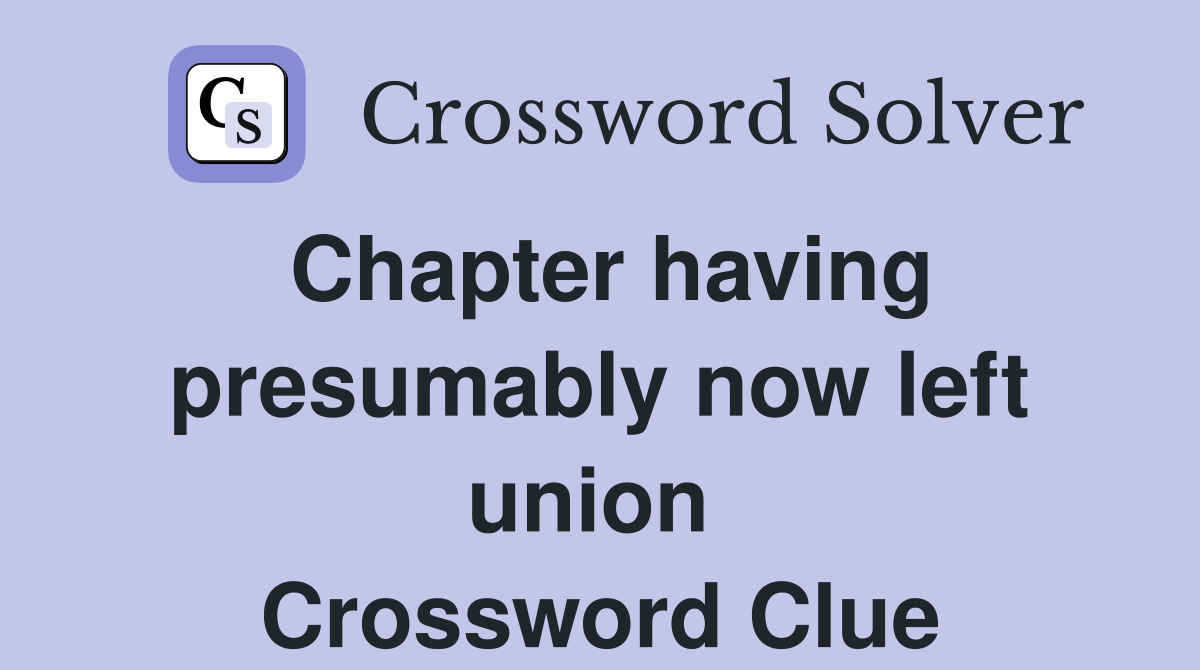 Chapter having presumably now left union  Crossword Clue