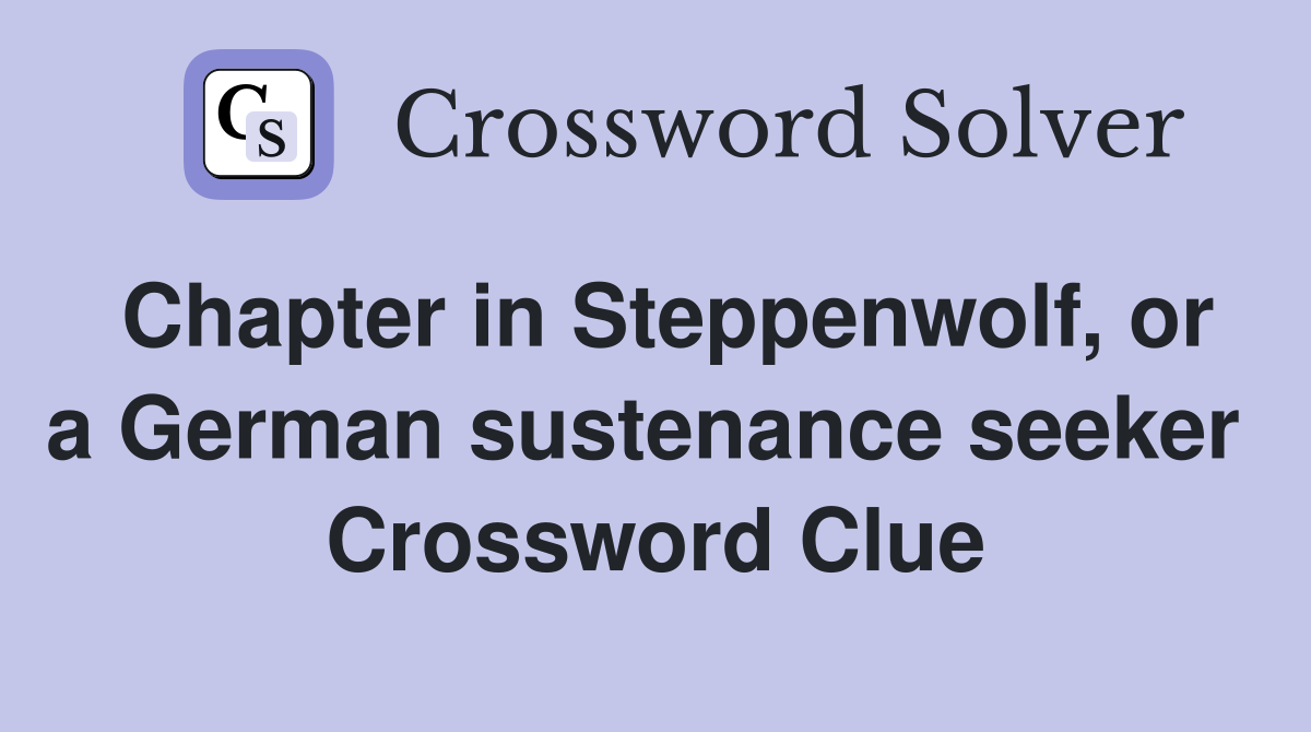 Chapter in Steppenwolf, or a German sustenance seeker  Crossword Clue