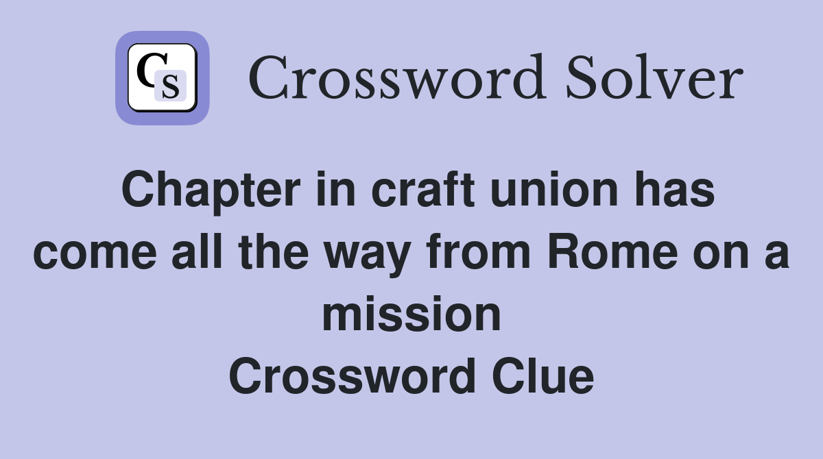 Chapter in craft union has come all the way from Rome on a mission Crossword Clue