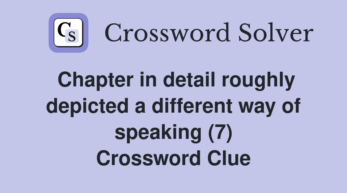 Chapter in detail roughly depicted a different way of speaking (7) Crossword Clue