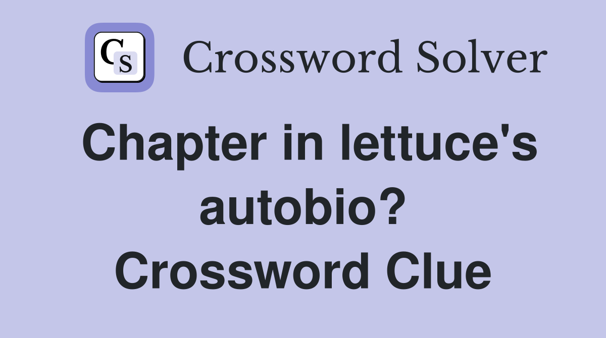 Chapter in lettuce's autobio? Crossword Clue